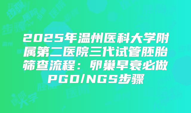 2025年温州医科大学附属第二医院三代试管胚胎筛查流程：卵巢早衰必做PGD/NGS步骤