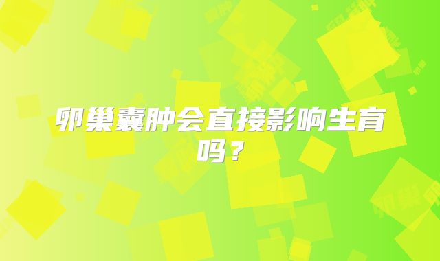卵巢囊肿会直接影响生育吗?