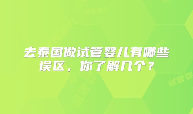 去泰国做试管婴儿有哪些误区，你了解几个？