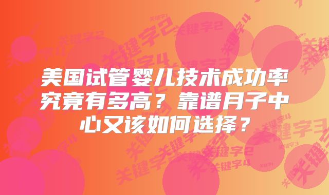 美国试管婴儿技术成功率究竟有多高？靠谱月子中心又该如何选择？