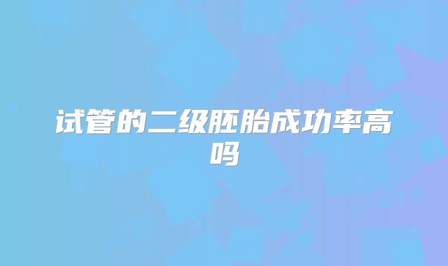 试管的二级胚胎成功率高吗