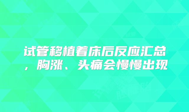 试管移植着床后反应汇总，胸涨、头痛会慢慢出现
