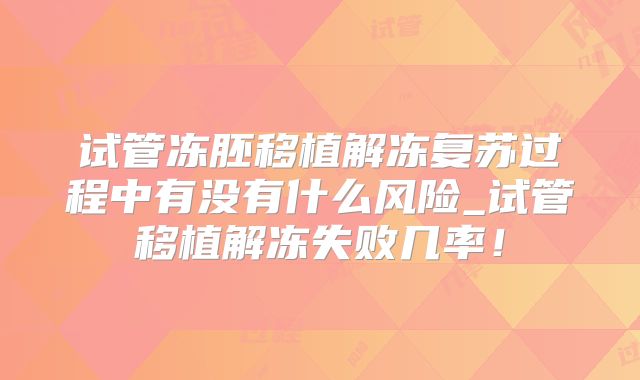 试管冻胚移植解冻复苏过程中有没有什么风险_试管移植解冻失败几率！