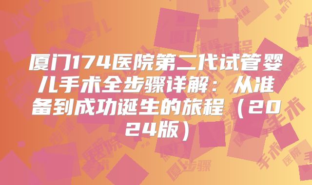 厦门174医院第二代试管婴儿手术全步骤详解：从准备到成功诞生的旅程（2024版）