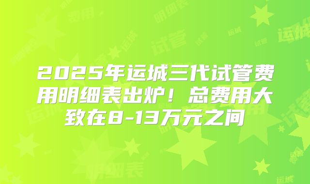 2025年运城三代试管费用明细表出炉!总费用大致在8-13万元之间