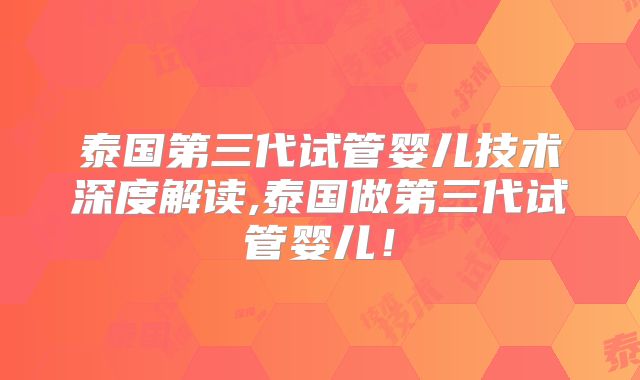 泰国第三代试管婴儿技术深度解读,泰国做第三代试管婴儿！