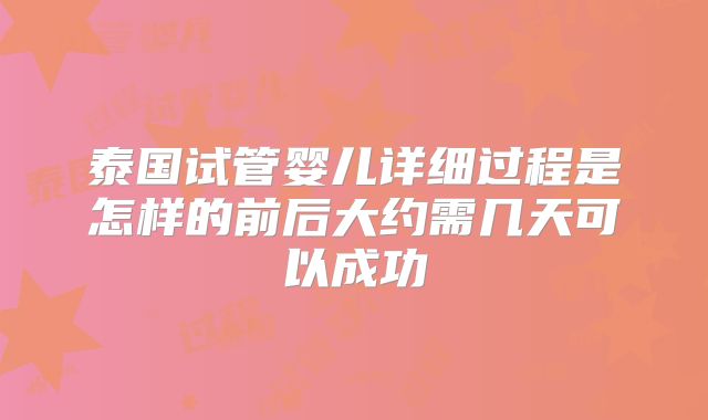 泰国试管婴儿详细过程是怎样的前后大约需几天可以成功