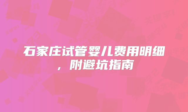石家庄试管婴儿费用明细,附避坑指南