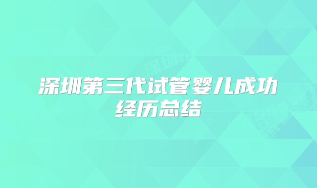 深圳第三代试管婴儿成功经历总结