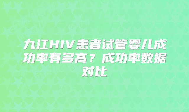九江HIV患者试管婴儿成功率有多高？成功率数据对比