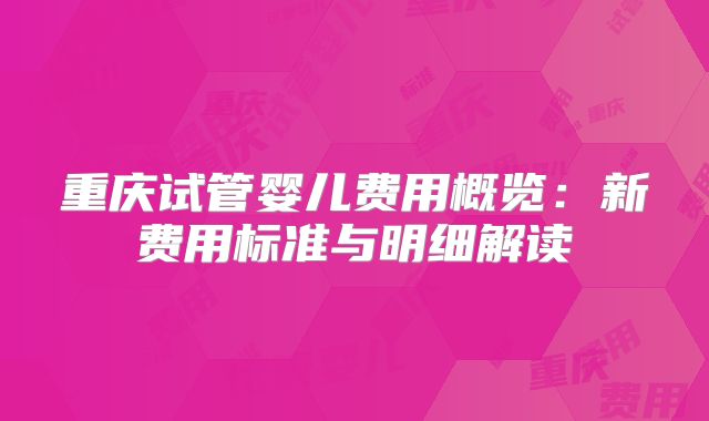 重庆试管婴儿费用概览：新费用标准与明细解读