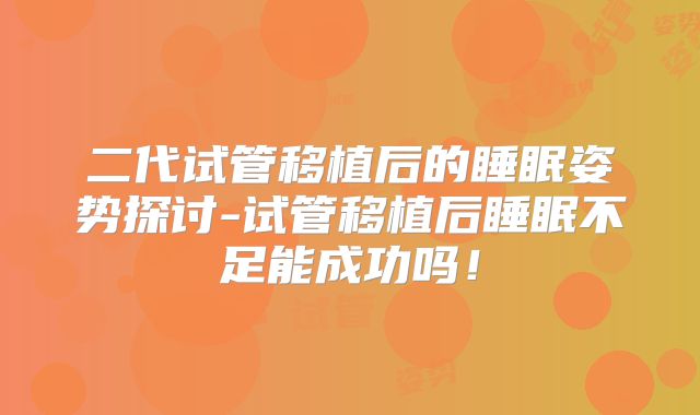 二代试管移植后的睡眠姿势探讨-试管移植后睡眠不足能成功吗！
