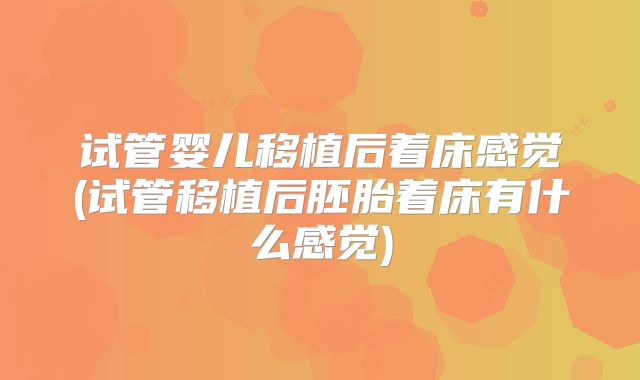 试管婴儿移植后着床感觉(试管移植后胚胎着床有什么感觉)