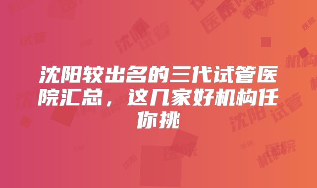 沈阳较出名的三代试管医院汇总，这几家好机构任你挑