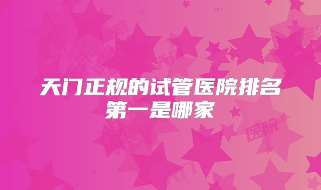 天门正规的试管医院排名第一是哪家