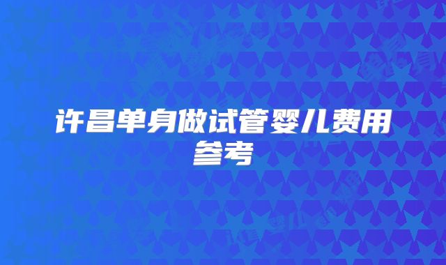 许昌单身做试管婴儿费用参考