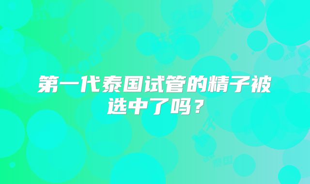 第一代泰国试管的精子被选中了吗？