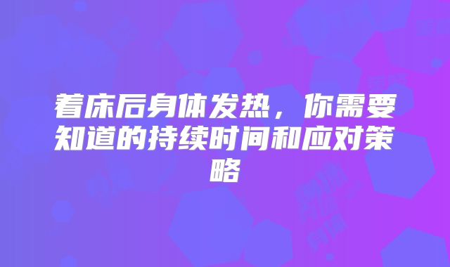 着床后身体发热,你需要知道的持续时间和应对策略