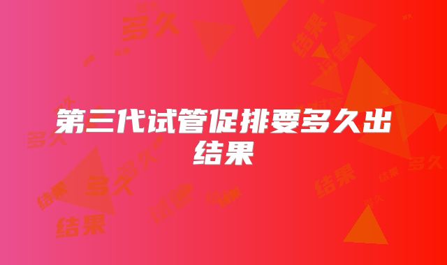 第三代试管促排要多久出结果