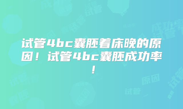 试管4bc囊胚着床晚的原因！试管4bc囊胚成功率！