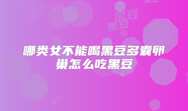 哪类女不能喝黑豆多囊卵巢怎么吃黑豆