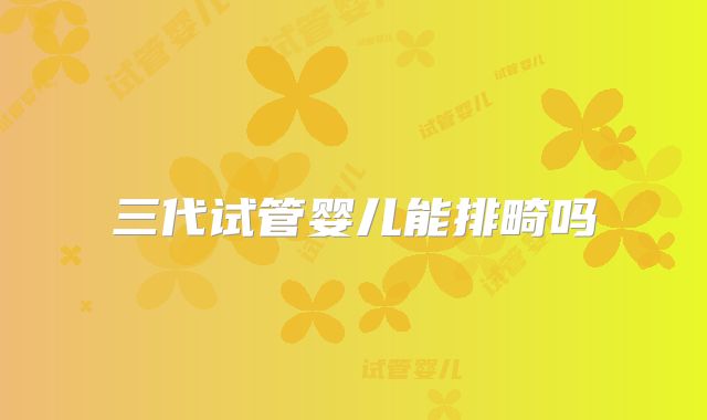 三代试管婴儿能排畸吗