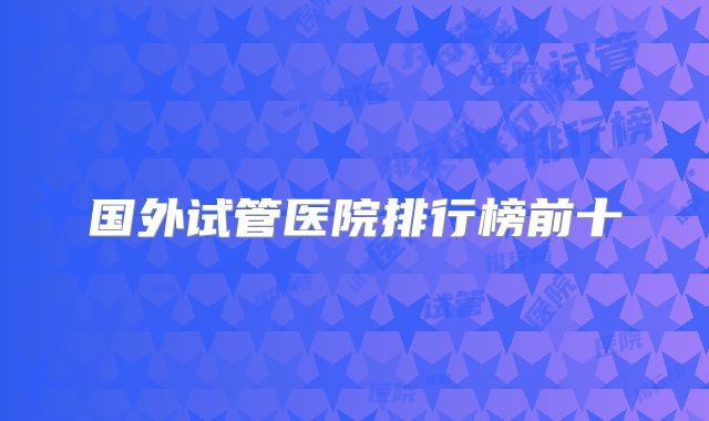 国外试管医院排行榜前十