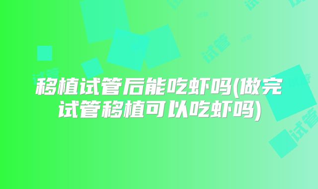 移植试管后能吃虾吗(做完试管移植可以吃虾吗)