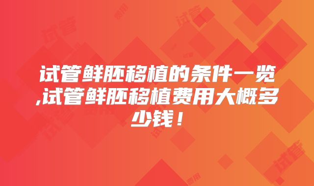 试管鲜胚移植的条件一览,试管鲜胚移植费用大概多少钱！