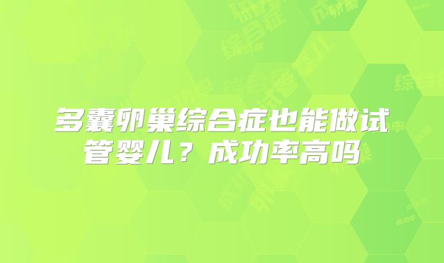 多囊卵巢综合症也能做试管婴儿？成功率高吗