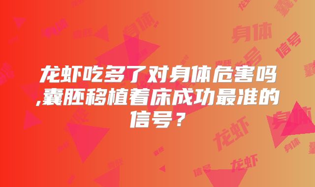 龙虾吃多了对身体危害吗,囊胚移植着床成功最准的信号？