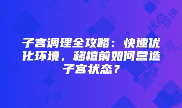 子宫调理全攻略：快速优化环境，移植前如何营造子宫状态？