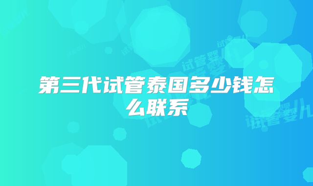 第三代试管泰国多少钱怎么联系