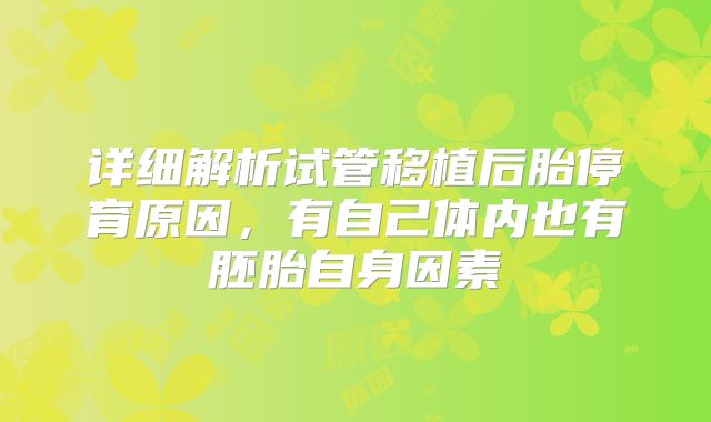 详细解析试管移植后胎停育原因，有自己体内也有胚胎自身因素