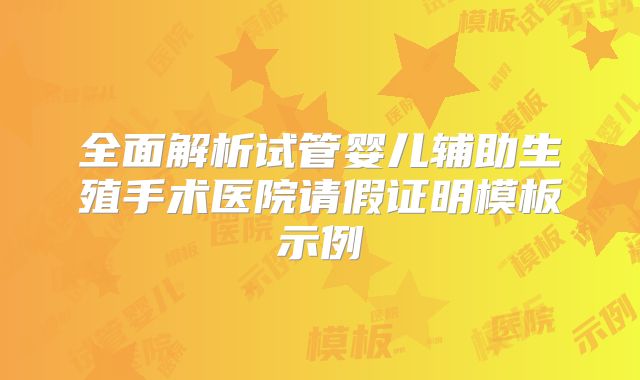 全面解析试管婴儿辅助生殖手术医院请假证明模板示例