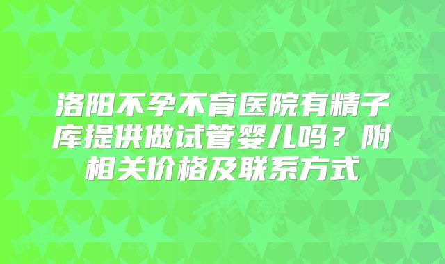 洛阳不孕不育医院有精子库提供做试管婴儿吗?附相关价格及联系方式