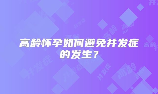 高龄怀孕如何避免并发症的发生？