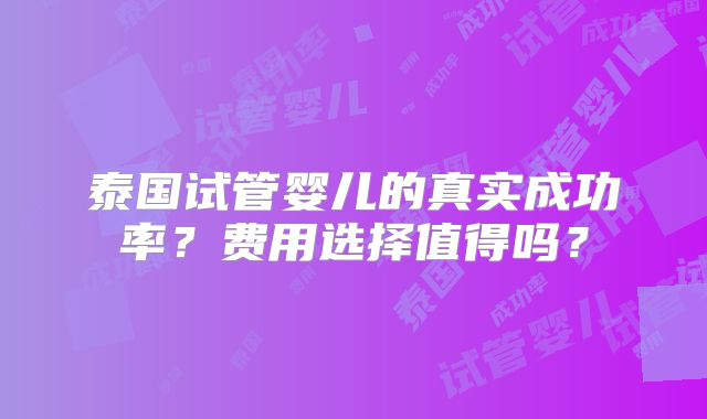泰国试管婴儿的真实成功率？费用选择值得吗？