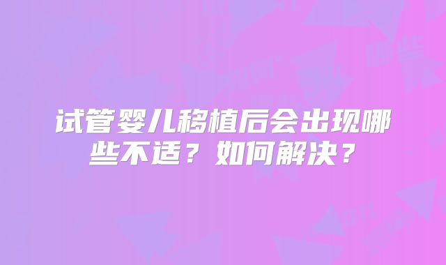 试管婴儿移植后会出现哪些不适？如何解决？