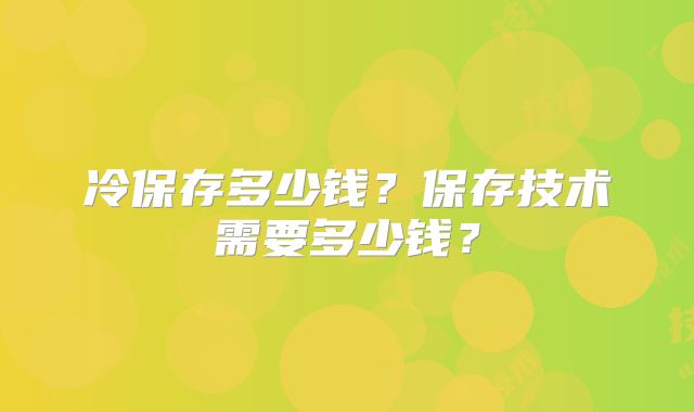 冷保存多少钱?保存技术需要多少钱?