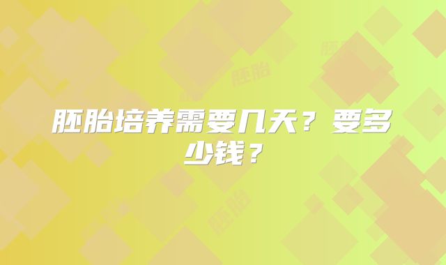 胚胎培养需要几天?要多少钱?