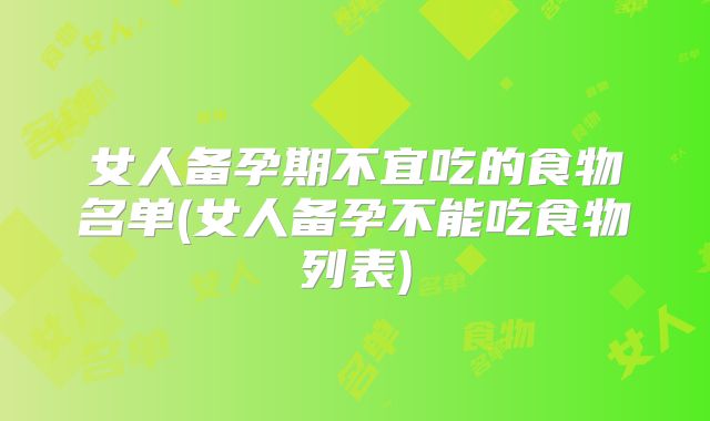女人备孕期不宜吃的食物名单(女人备孕不能吃食物列表)