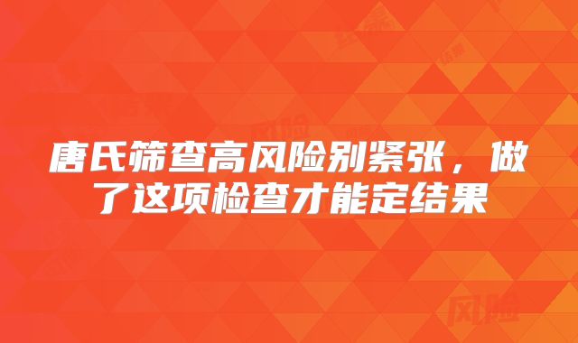 唐氏筛查高风险别紧张，做了这项检查才能定结果