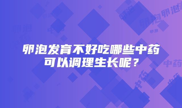 卵泡发育不好吃哪些中药可以调理生长呢?