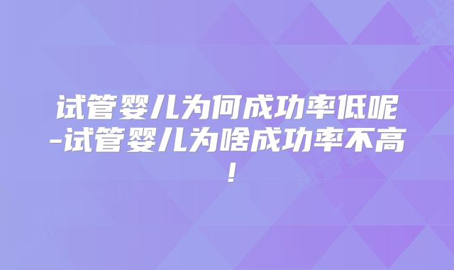 试管婴儿为何成功率低呢-试管婴儿为啥成功率不高！
