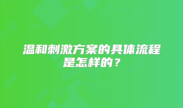 温和刺激方案的具体流程是怎样的？