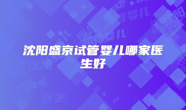 沈阳盛京试管婴儿哪家医生好