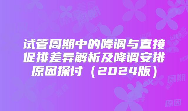 试管周期中的降调与直接促排差异解析及降调安排原因探讨(2024版)