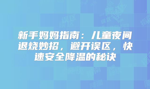 新手妈妈指南：儿童夜间退烧妙招，避开误区，快速安全降温的秘诀
