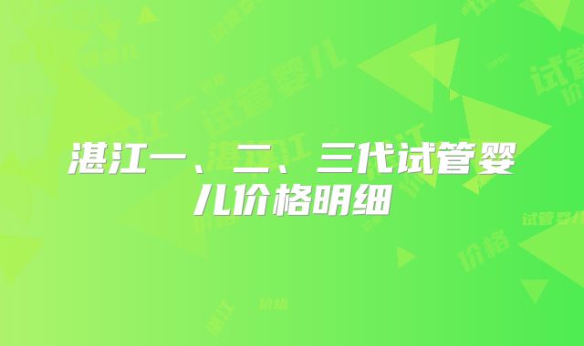 湛江一、二、三代试管婴儿价格明细